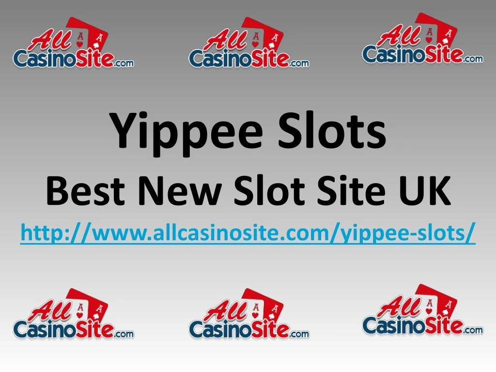 yippee slots best new slot site uk http www allcasinosite com yippee slots n.