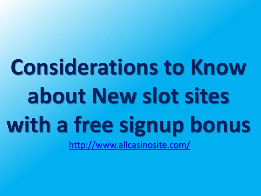 considerations to know about new slot sites with a free signup bonus http www allcasinosite com n.