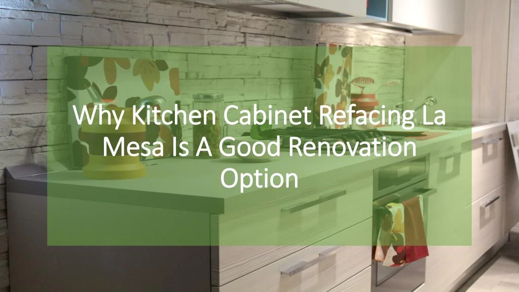 Ppt Why Kitchen Cabinet Refacing La Mesa Is A Good Renovation