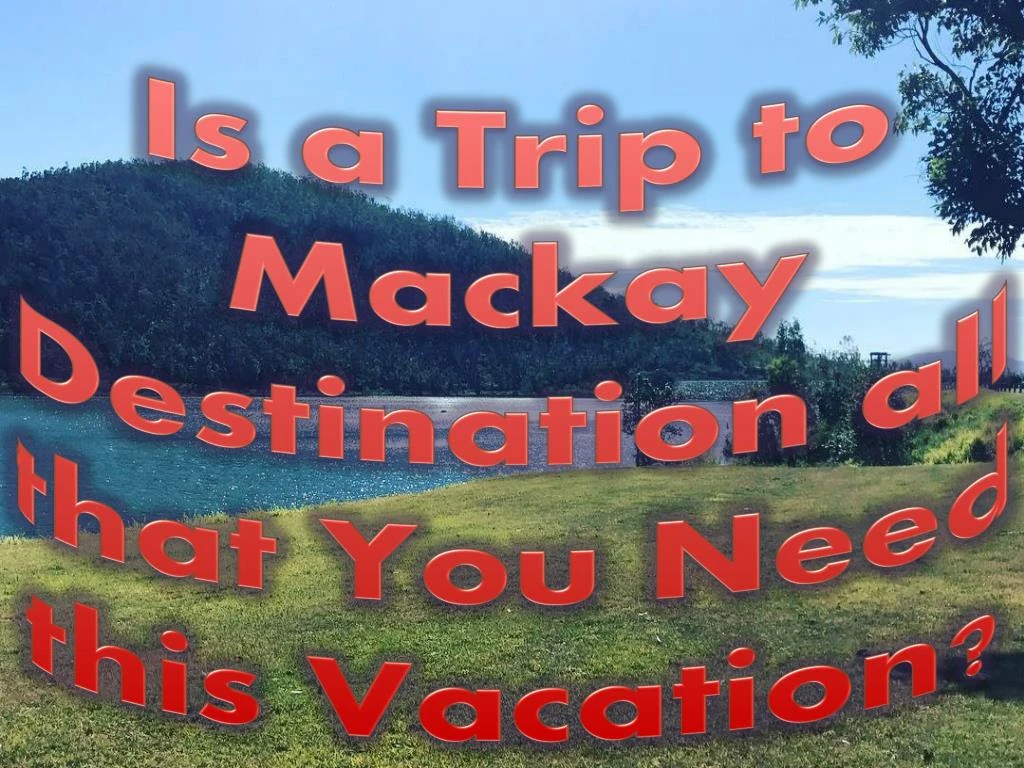 is a trip to mackay destination all that you need this vacation n.