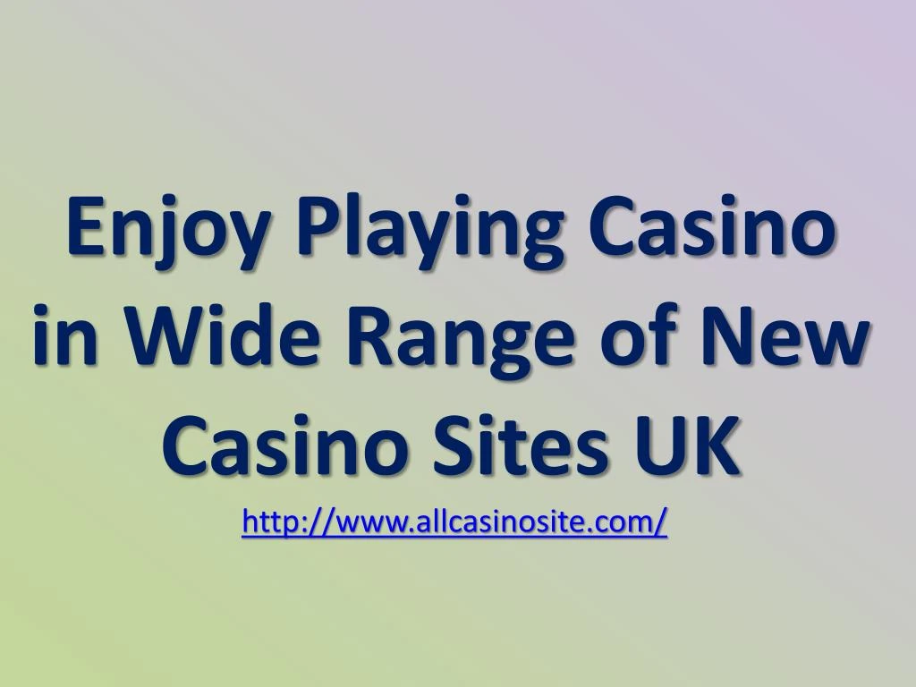 enjoy playing casino in wide range of new casino sites uk http www allcasinosite com n.
