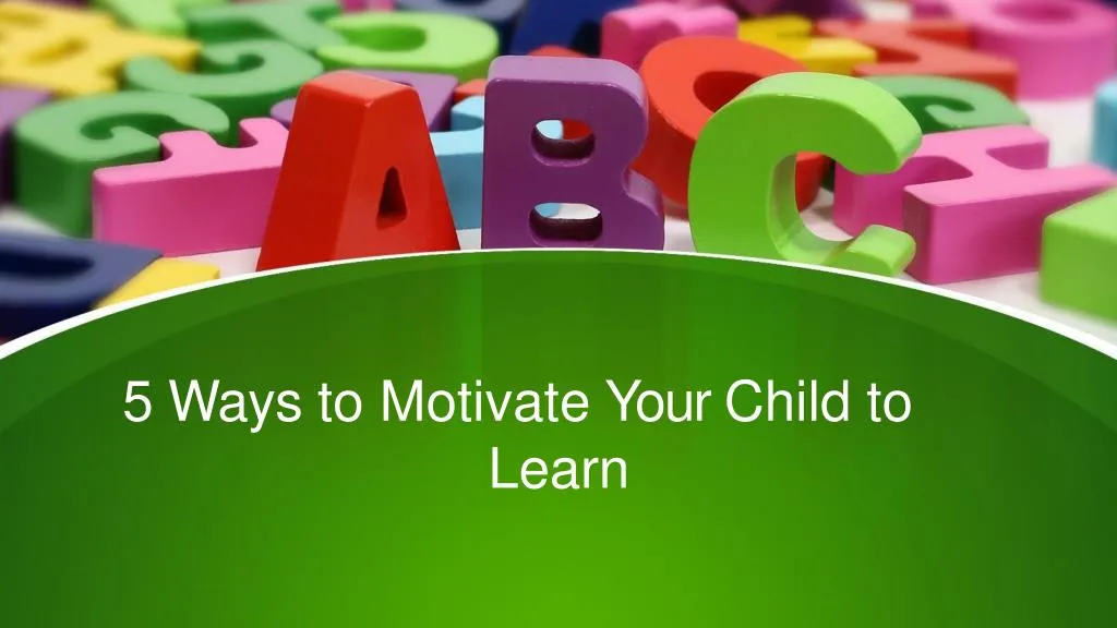5 ways to motivate your child to learn n.