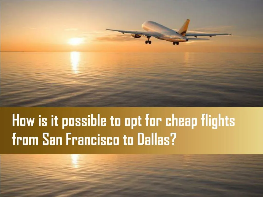 how is it possible to opt for cheap flights from san francisco to dallas n.