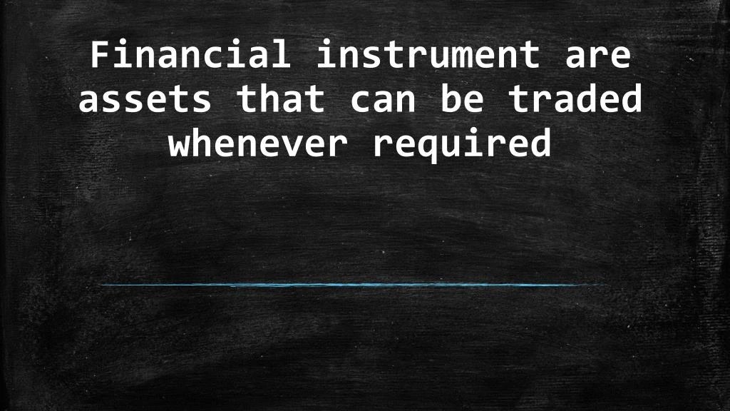 financial instrument are assets that can be traded whenever required n.