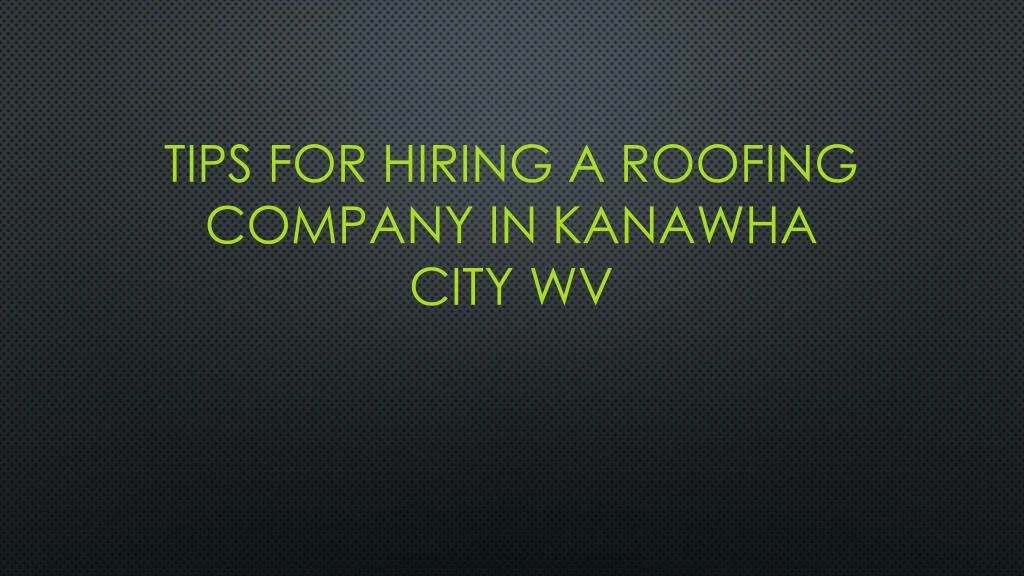 tips for hiring a roofing company in kanawha city wv n.