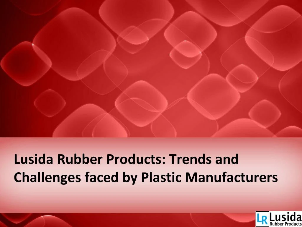 lusida rubber products trends and challenges faced by plastic manufacturers n.
