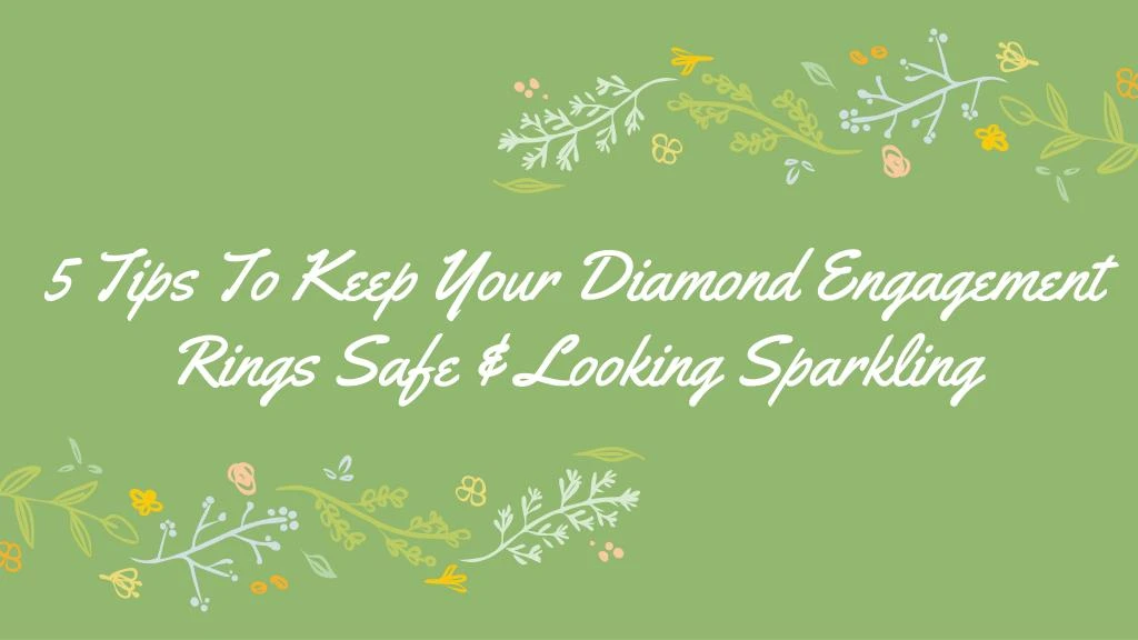 5 tips to keep your diamond engagement rings safe looking sparkling n.