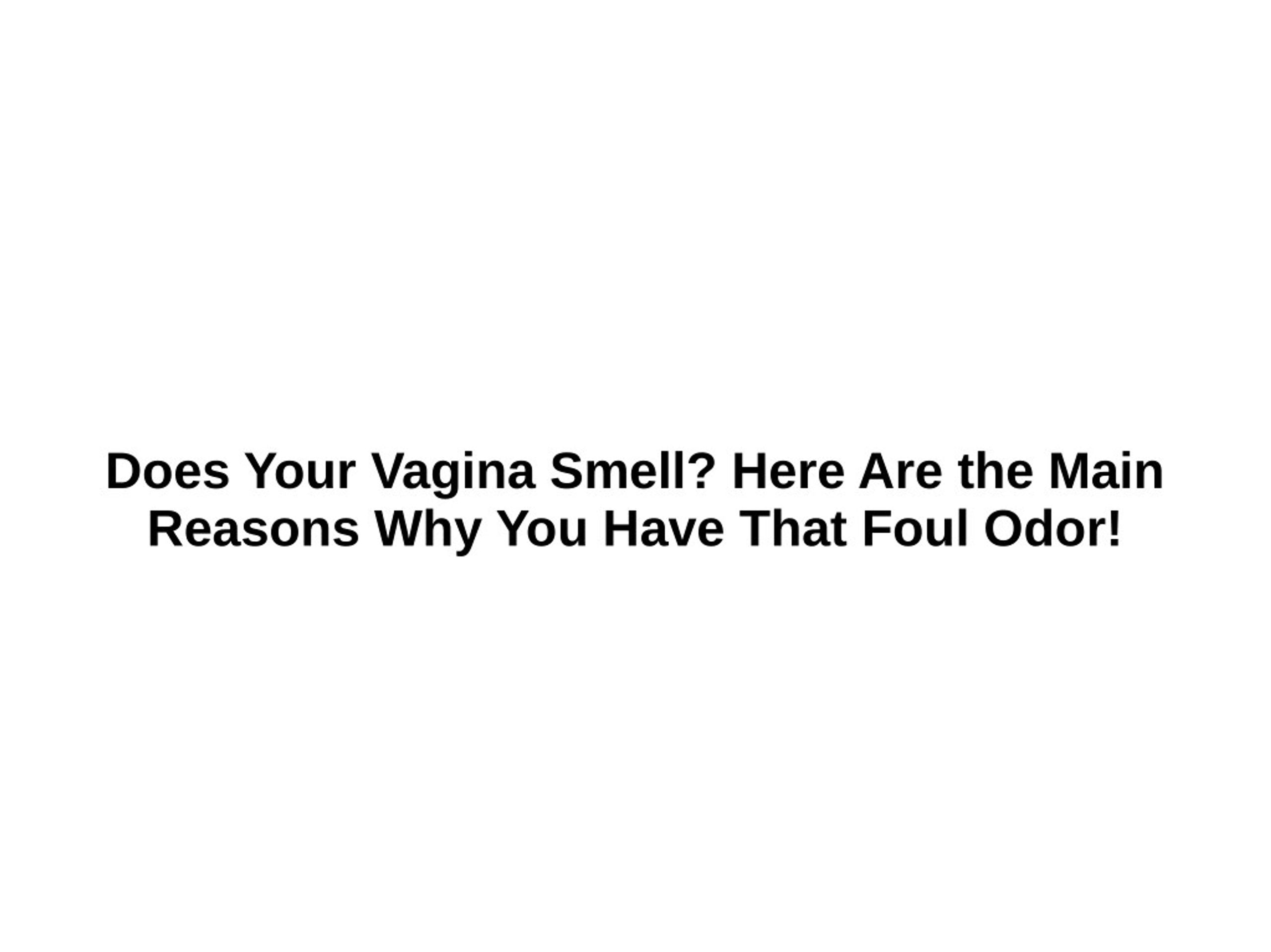 Ppt Does Your Vagina Smell Here Are The Main Reasons Why You Have That Foul Odor Powerpoint