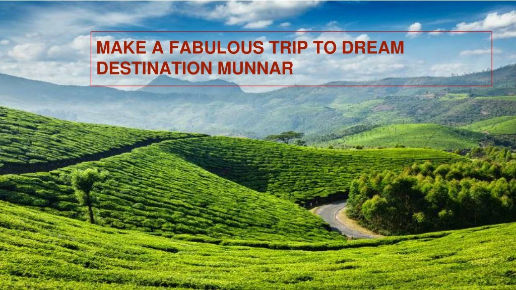 make a fabulous trip to dream destination munnar n.
