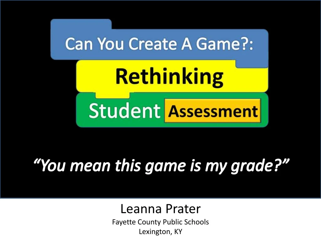 PPT - Leanna Prater - Can You Create A Game?: Rethinking Student ...