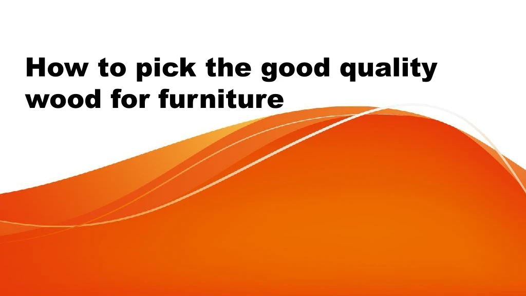 how to pick the good quality wood for furniture n.