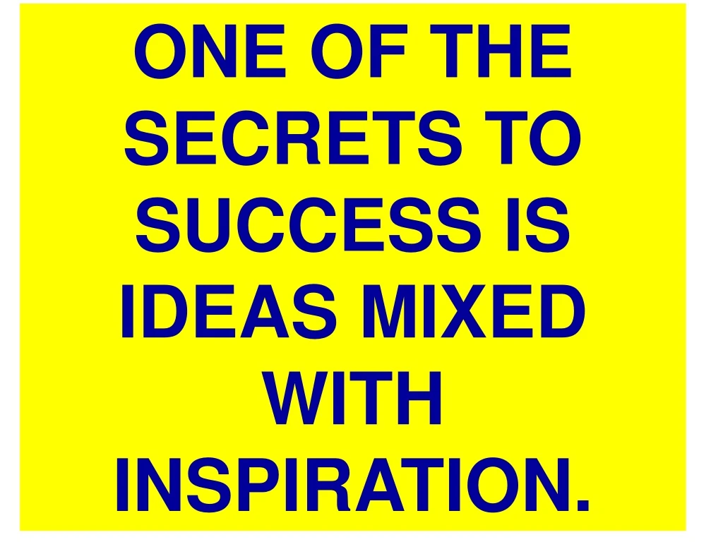 one of the secrets to success is ideas mixed with n.
