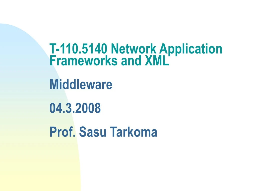 t 110 5140 network application frameworks and xml middleware 04 3 2008 prof sasu tarkoma n.