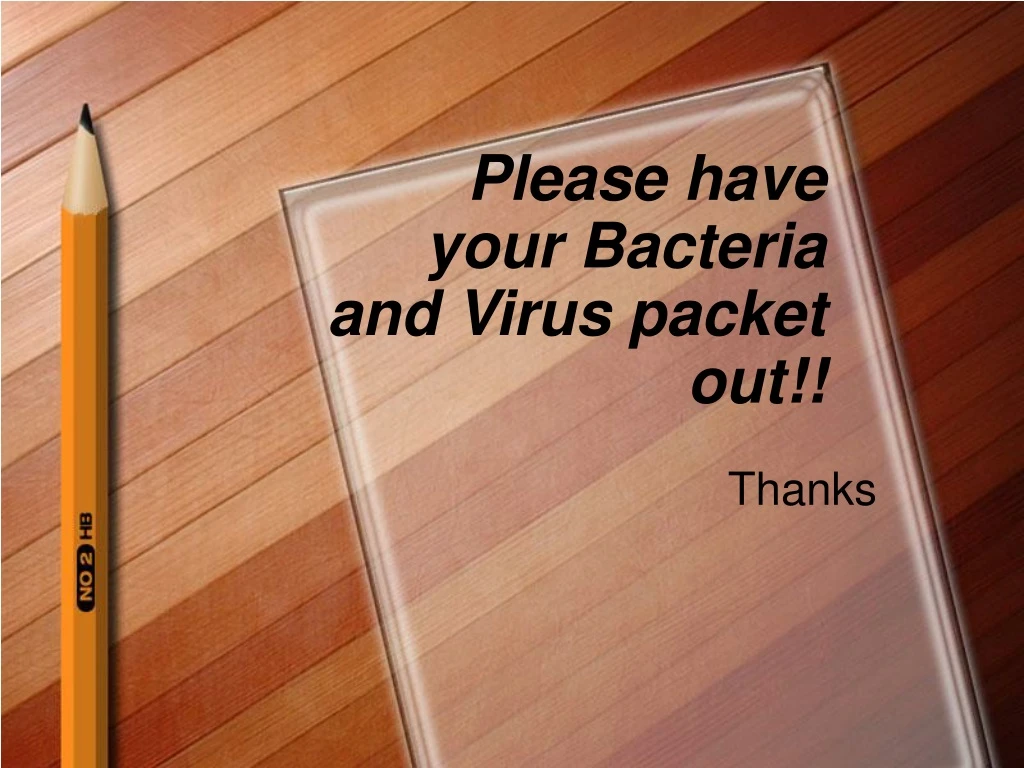 please have your bacteria and virus packet out n.