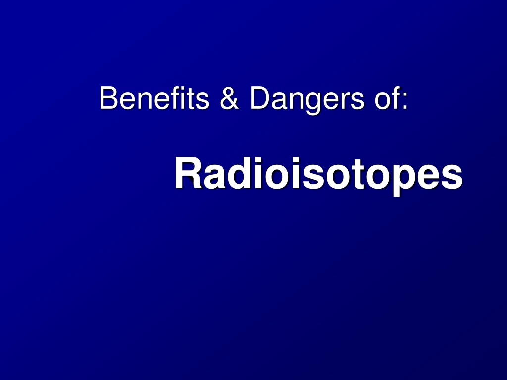 Ppt Benefits And Dangers Of Radioisotopes Powerpoint Presentation Id8709770 5534