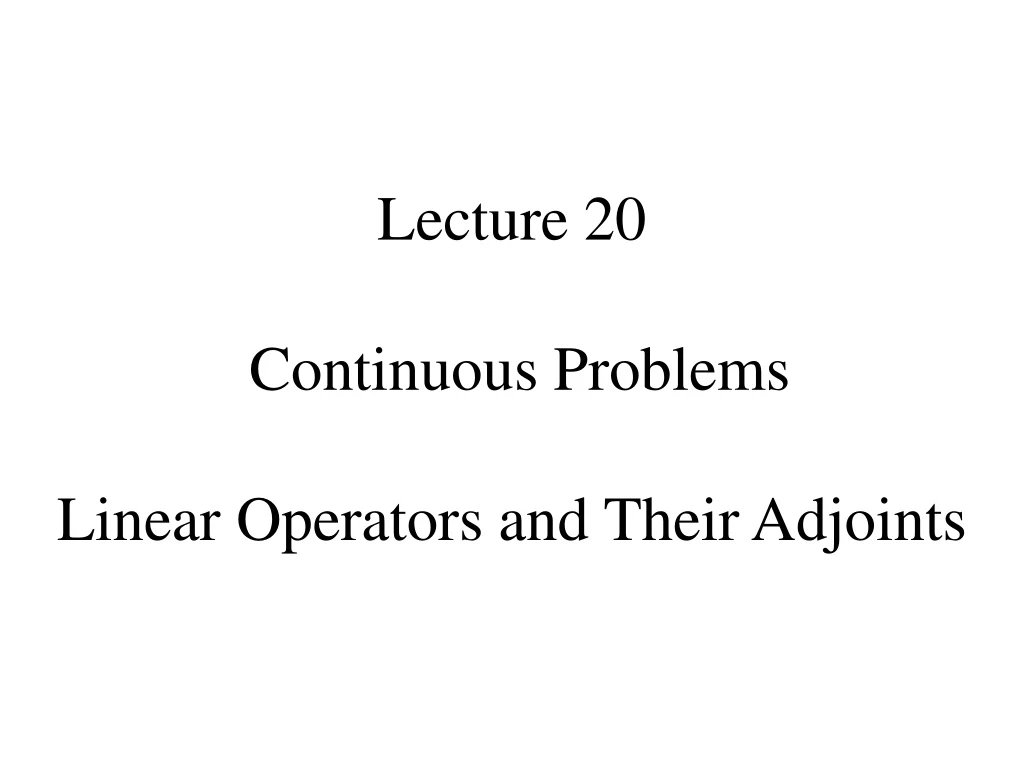 PPT Lecture 20 Continuous Problems Linear Operators and Their Adjoints PowerPoint Presentation