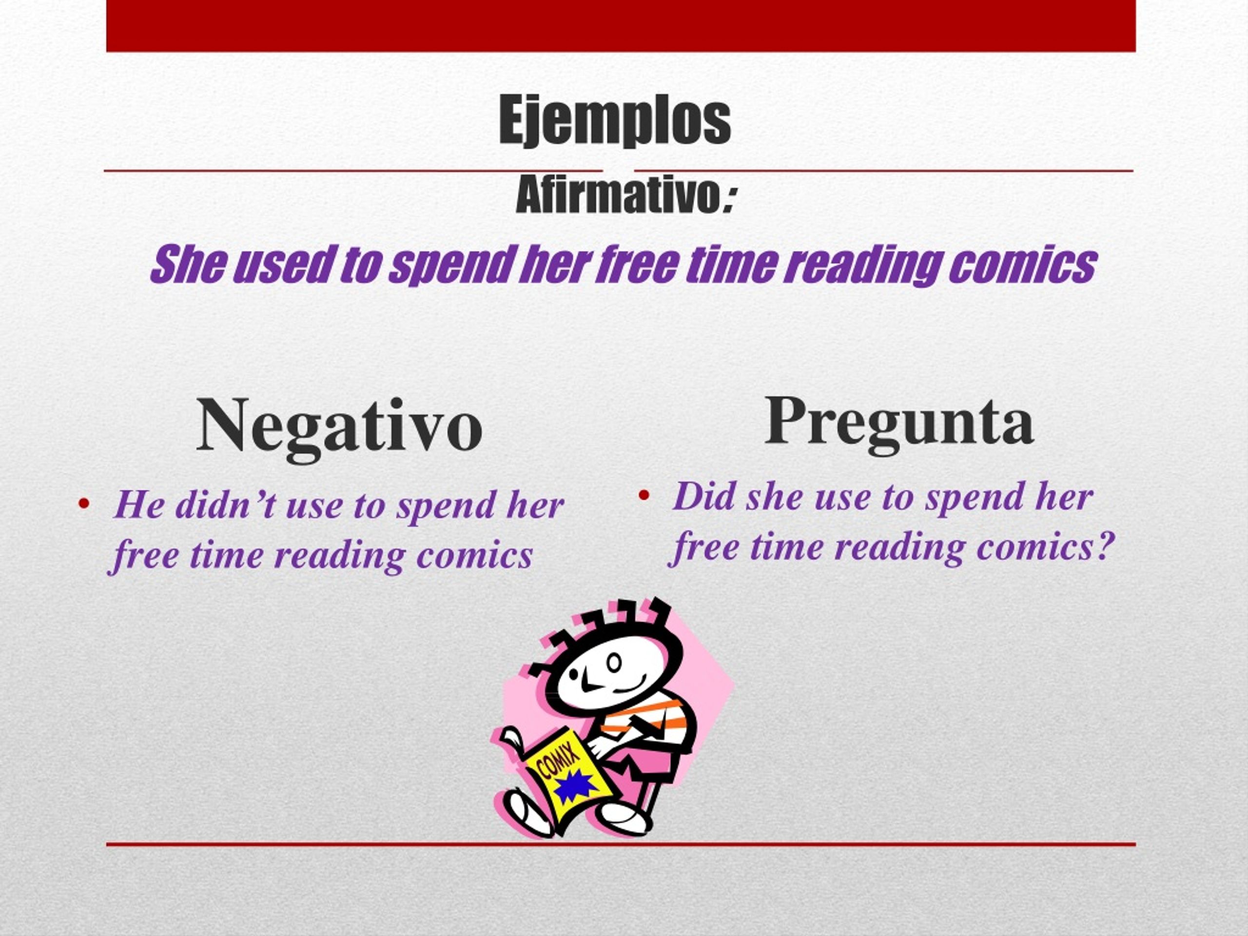 Afirmativo: She used to spend her free time reading comics Pregunta Did she...