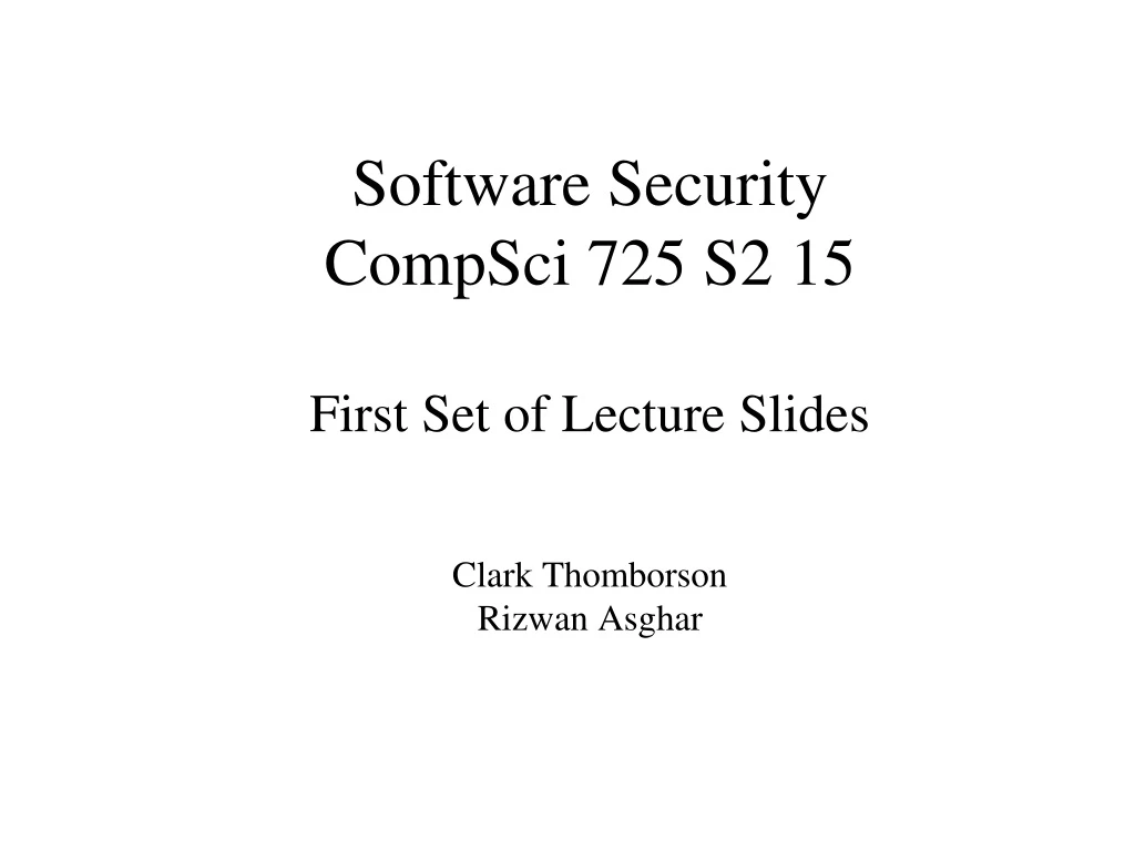 software security compsci 725 s2 15 first set of lecture slides clark thomborson rizwan asghar n.