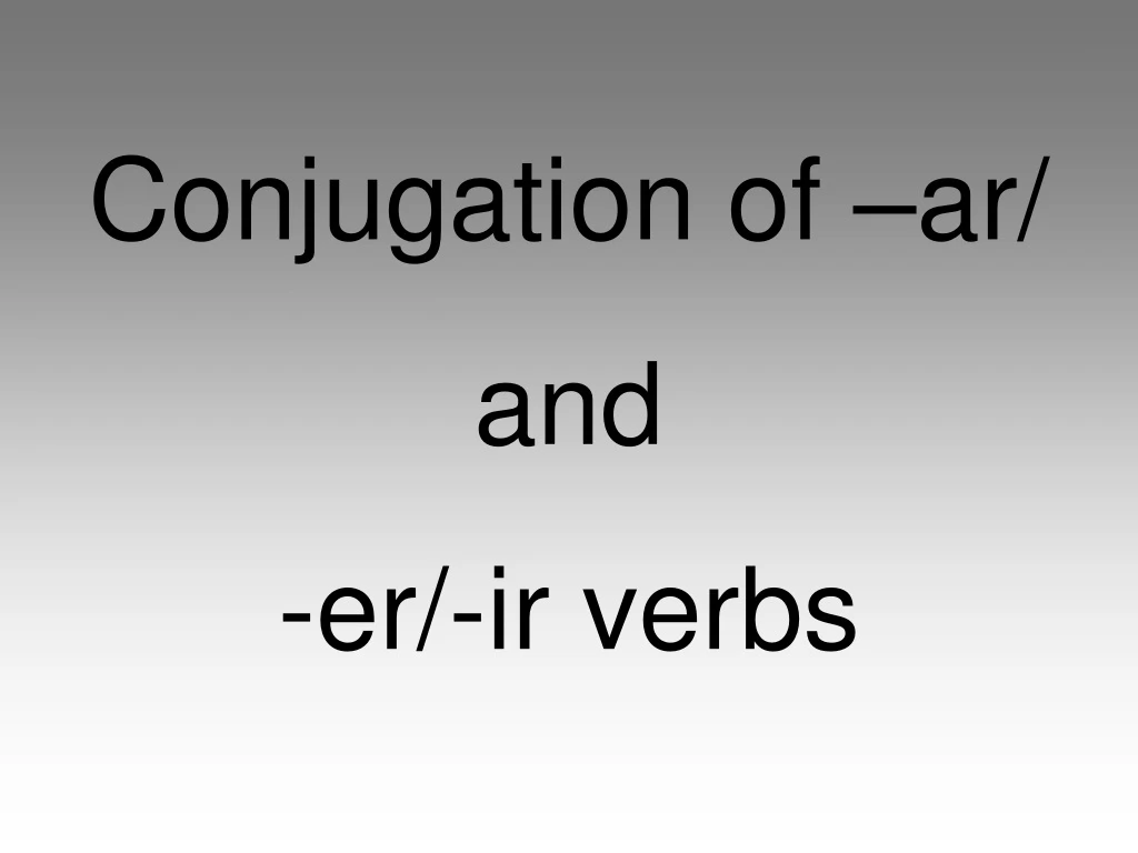 PPT - Conjugation of –ar/ and -er/-ir verbs PowerPoint Presentation ...