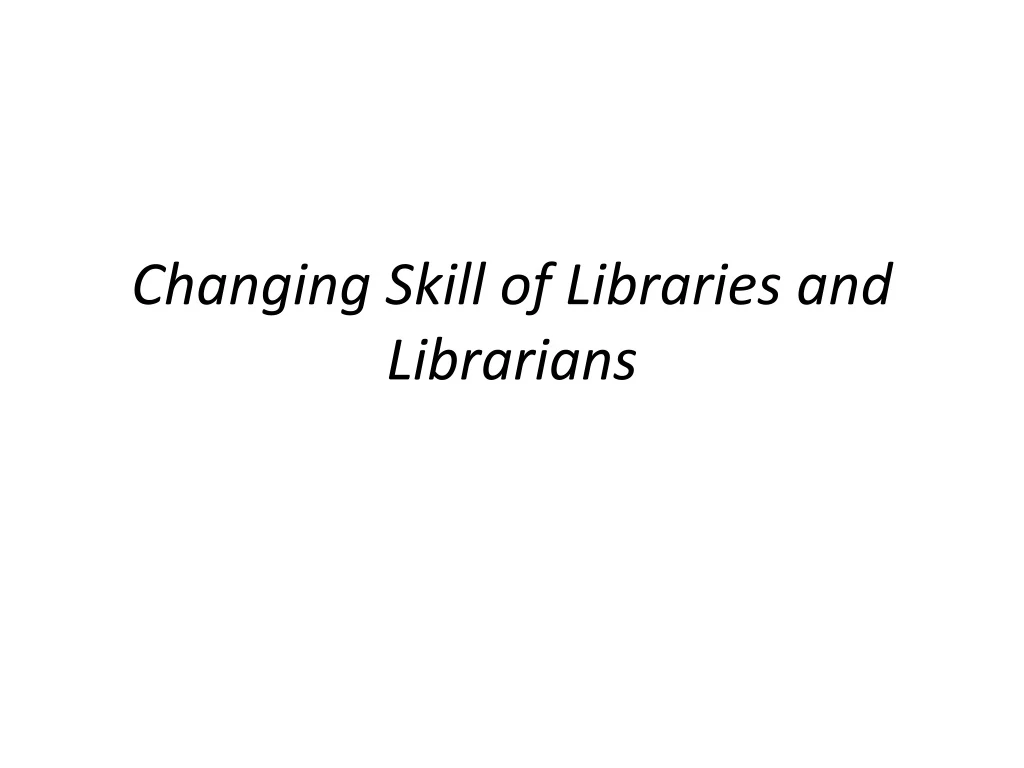 changing skill of libraries and librarians n.