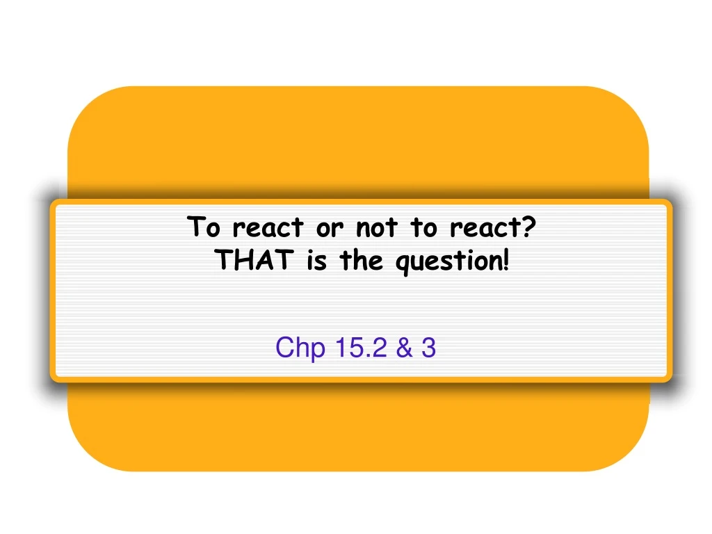 PPT - To react or not to react? THAT is the question! PowerPoint ...